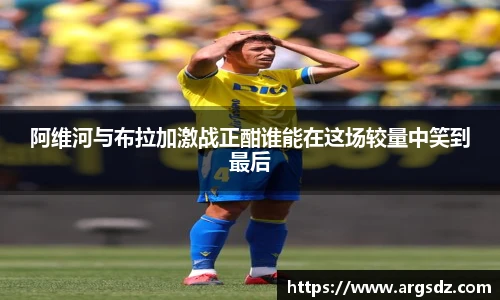 阿维河与布拉加激战正酣谁能在这场较量中笑到最后