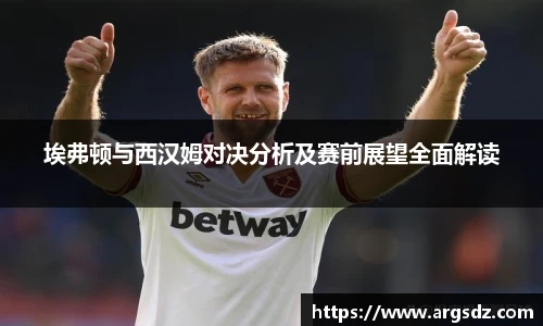 埃弗顿与西汉姆对决分析及赛前展望全面解读