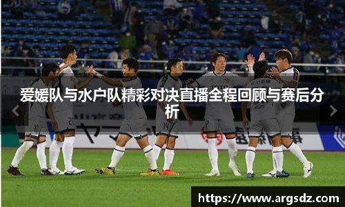 爱媛队与水户队精彩对决直播全程回顾与赛后分析