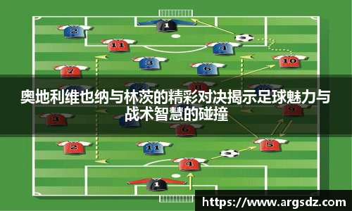 奥地利维也纳与林茨的精彩对决揭示足球魅力与战术智慧的碰撞