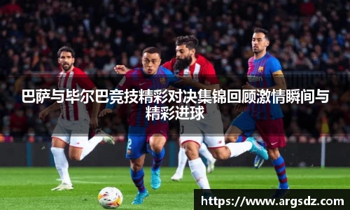巴萨与毕尔巴竞技精彩对决集锦回顾激情瞬间与精彩进球