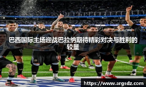 巴西国际主场迎战巴拉纳期待精彩对决与胜利的较量