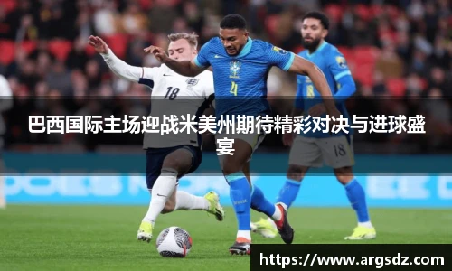 巴西国际主场迎战米美州期待精彩对决与进球盛宴