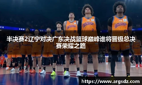 半决赛2辽宁对决广东决战篮球巅峰谁将晋级总决赛荣耀之路
